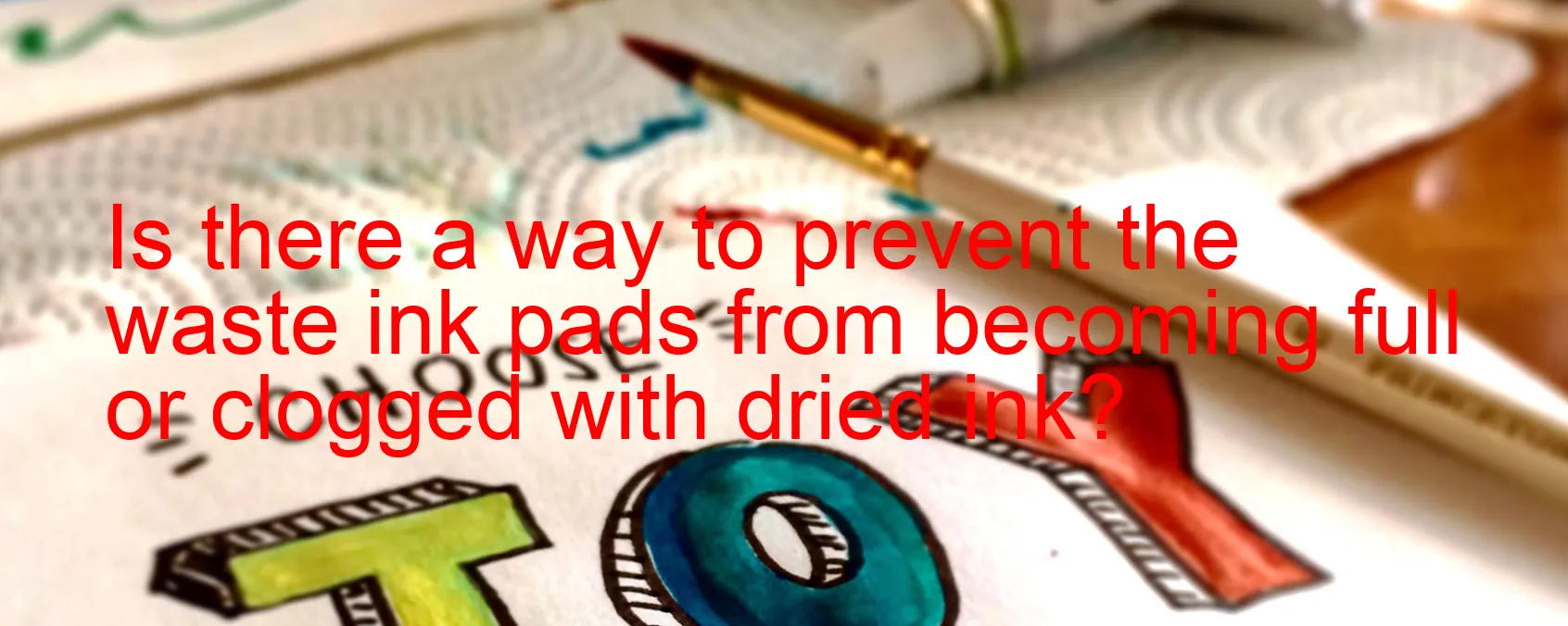 prevent the waste ink pads from becoming full or clogged with dried ink?